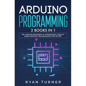 Arduino Programming: 2 books in 1 - The Ultimate Beginner's & Intermediate Guide